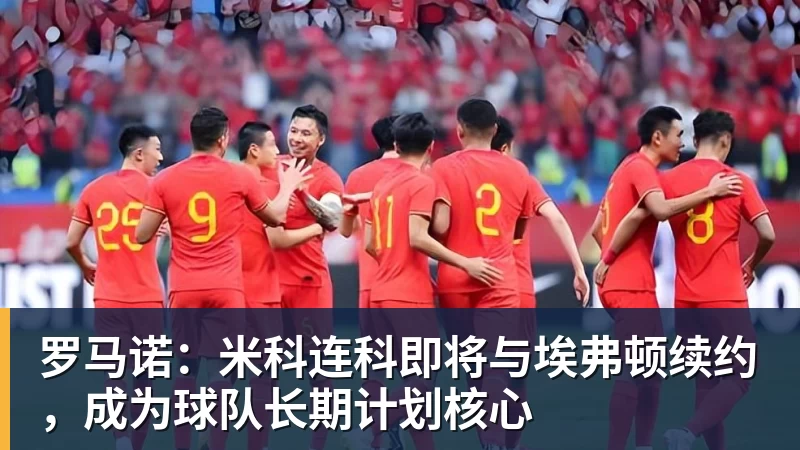 罗马诺:米科连科即将与埃弗顿续约,成为球队长期计划核心
