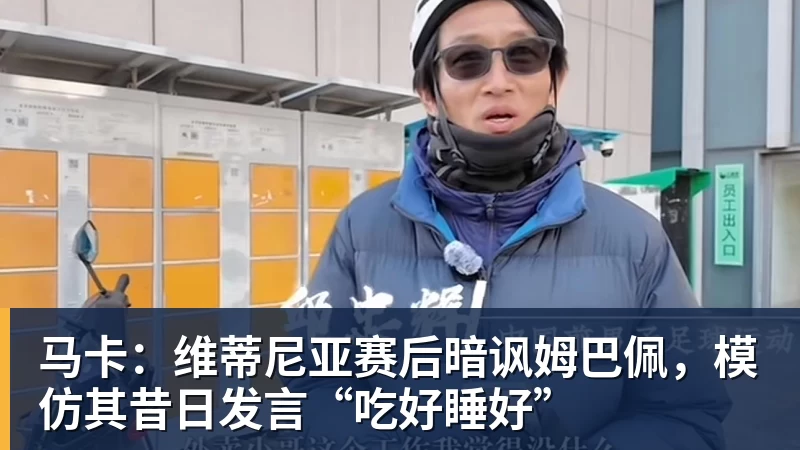 马卡：维蒂尼亚赛后暗讽姆巴佩，模仿其昔日发言“吃好睡好”