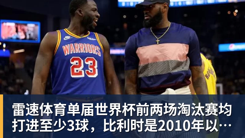 雷速体育单届世界杯前两场淘汰赛均打进至少3球，比利时是2010年以来首队
