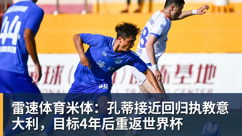 雷速体育米体：孔蒂接近回归执教意大利，目标4年后重返世界杯