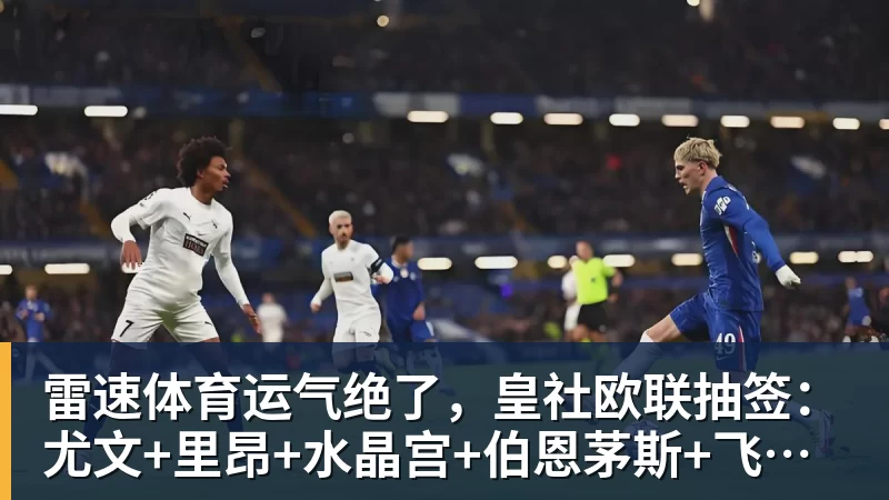 雷速体育运气绝了，皇社欧联抽签：尤文+里昂+水晶宫+伯恩茅斯+飞挪威