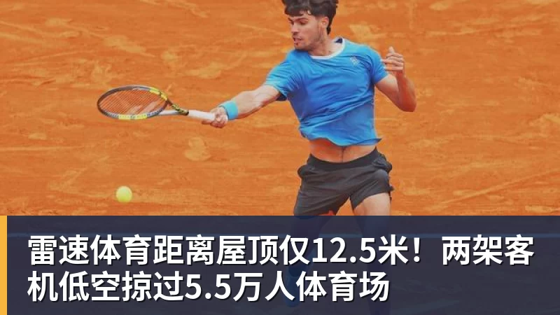 雷速体育距离屋顶仅12.5米！两架客机低空掠过5.5万人体育场