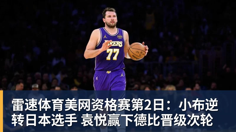 雷速体育美网资格赛第2日:小布逆转日本选手 袁悦赢下德比晋级次轮