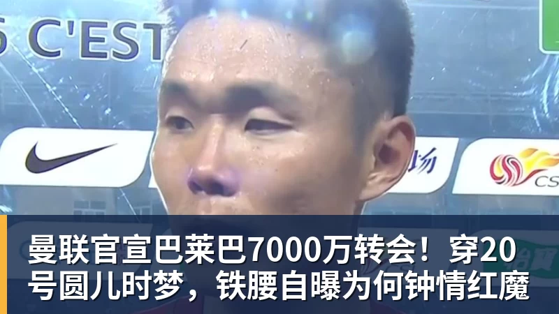 曼联官宣巴莱巴7000万转会！穿20号圆儿时梦，铁腰自曝为何钟情红魔