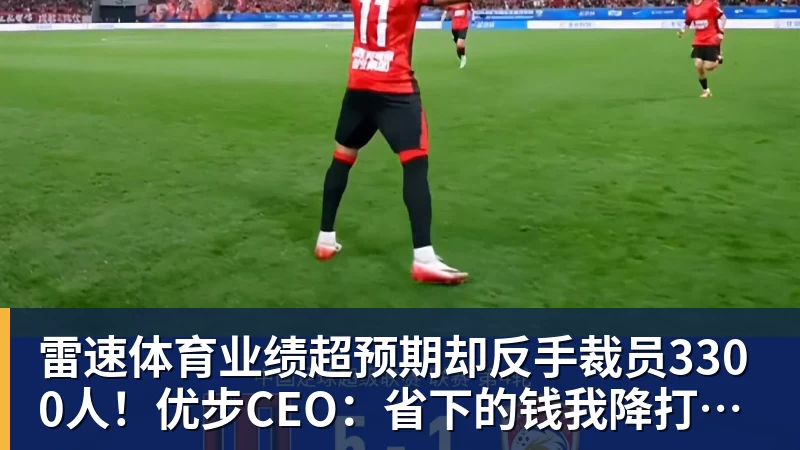雷速体育业绩超预期却反手裁员3300人！优步CEO：省下的钱我降打车费