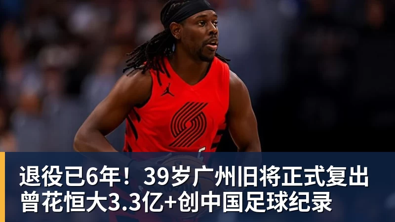 退役已6年!39岁广州旧将正式复出 曾花恒大3.3亿+创中国足球纪录