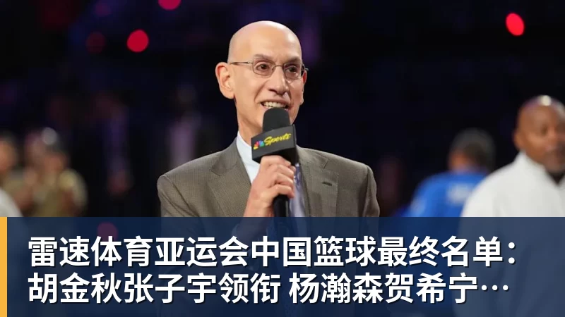 雷速体育亚运会中国篮球最终名单：胡金秋张子宇领衔 杨瀚森贺希宁李月汝缺席