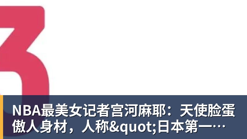 NBA最美女记者宫河麻耶：天使脸蛋傲人身材，人称"日本第一美臀"