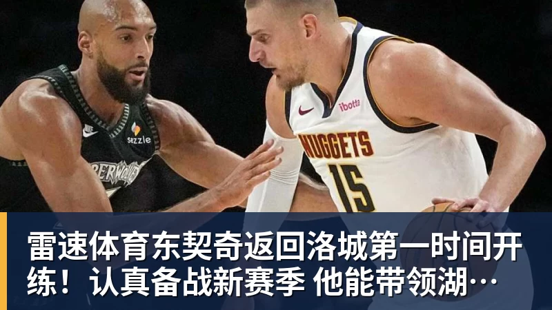 雷速体育东契奇返回洛城第一时间开练!认真备战新赛季 他能带领湖人走多远?