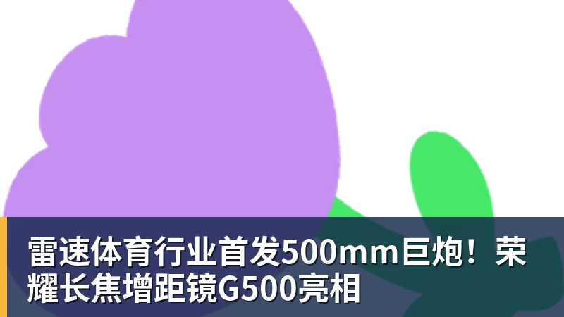 雷速体育行业首发500mm巨炮！荣耀长焦增距镜G500亮相