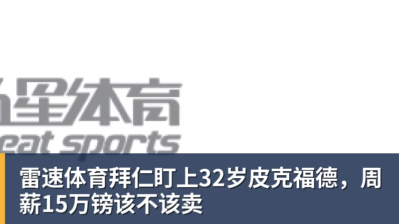 雷速体育拜仁盯上32岁皮克福德,周薪15万镑该不该卖