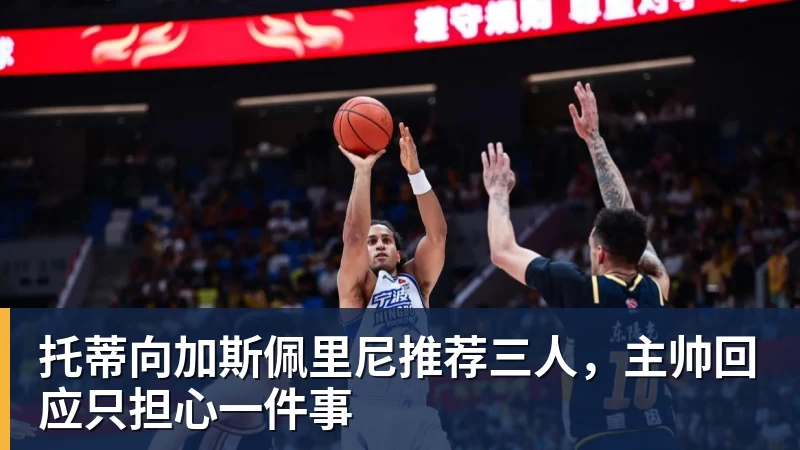 托蒂向加斯佩里尼推荐三人,主帅回应只担心一件事