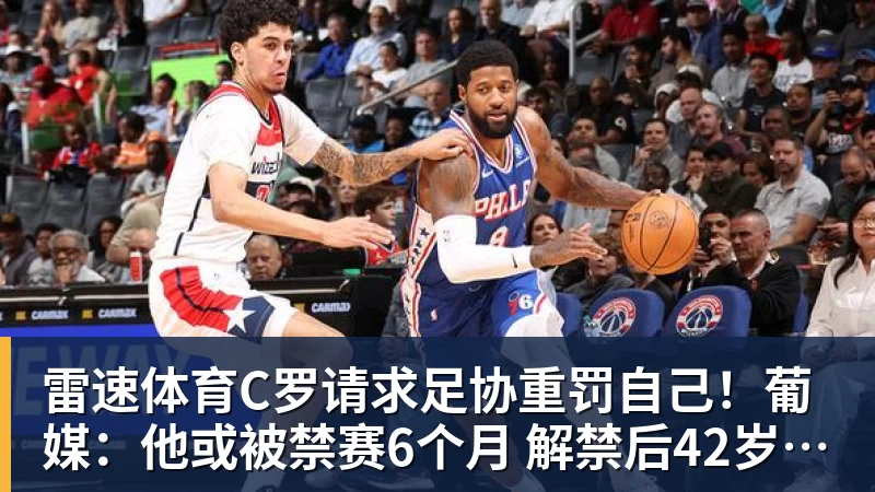 雷速体育C罗请求足协重罚自己!葡媒:他或被禁赛6个月 解禁后42岁恐难回归