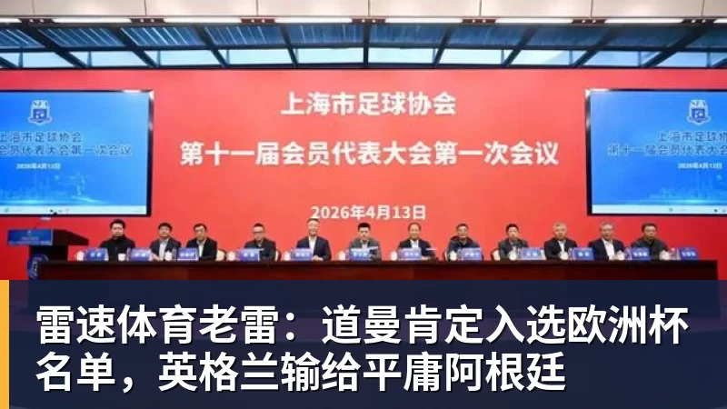 雷速体育老雷:道曼肯定入选欧洲杯名单,英格兰输给平庸阿根廷
