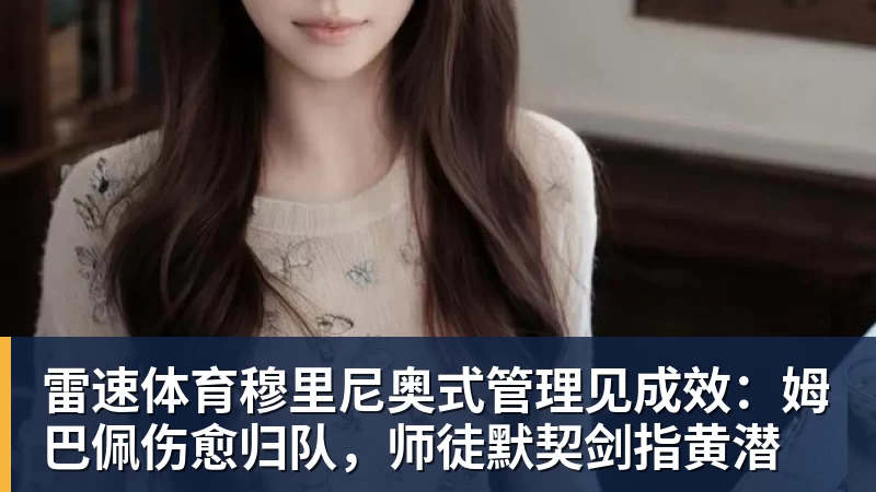 雷速体育穆里尼奥式管理见成效:姆巴佩伤愈归队,师徒默契剑指黄潜