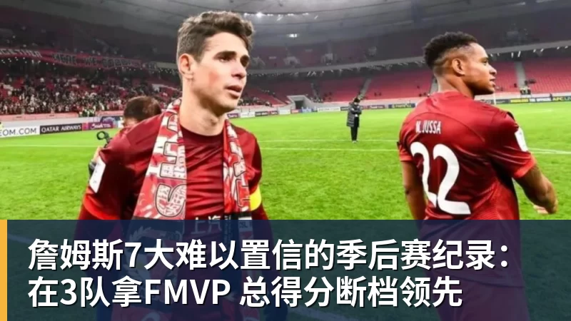詹姆斯7大难以置信的季后赛纪录：在3队拿FMVP 总得分断档领先