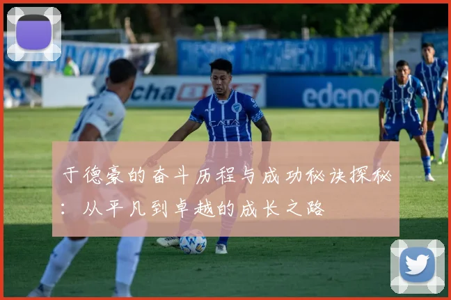 于德豪的奋斗历程与成功秘诀探秘：从平凡到卓越的成长之路