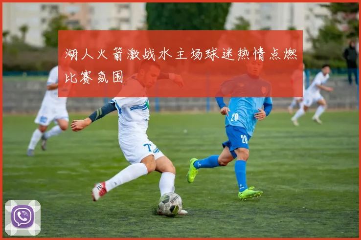 湖人火箭激战水主场球迷热情点燃比赛氛围